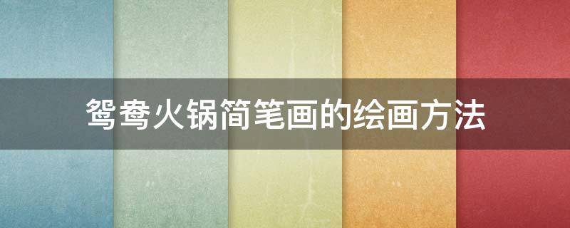 鸳鸯火锅简笔画的绘画方法 火锅简笔画鸳鸯锅