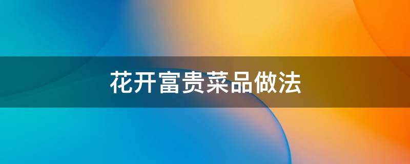 花开富贵菜品做法（花开富贵菜品做法土豆）