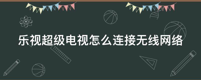 乐视超级电视怎么连接无线网络 乐视超级电视怎么联网