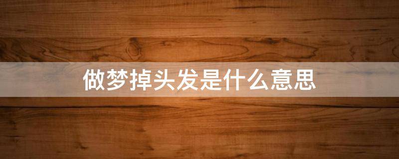 做梦掉头发是什么意思 做梦掉头发是什么意思梦见自己掉头发