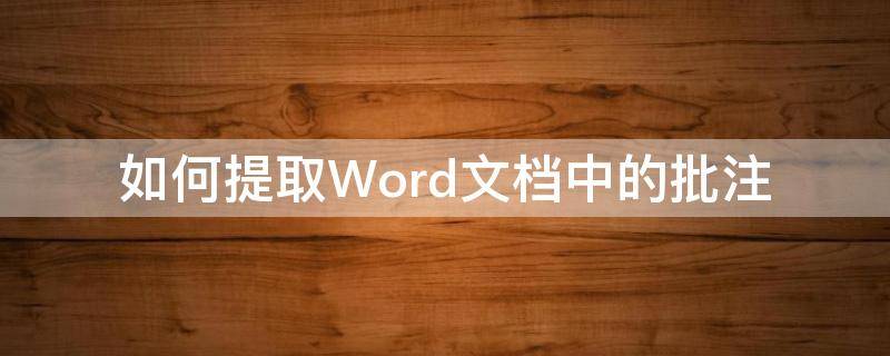 如何提取Word文档中的批注 如何在word文档里批注
