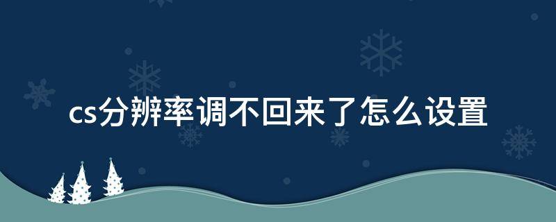 cs分辨率调不回来了怎么设置 cs1.6分辨率调不回来了怎么设置