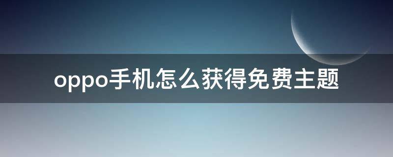 oppo手机怎么获得免费主题 oppo如何获取免费又好看的主题