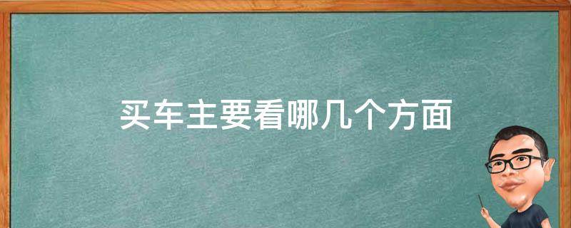 买车主要看哪几个方面 买车看那几个方面