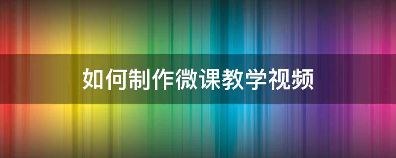 如何制作微课教学视频 微视频制作教程