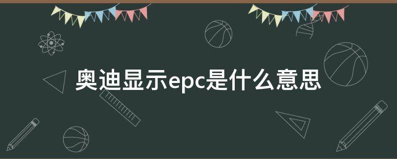 奥迪显示epc是什么意思（奥迪显示Epc）