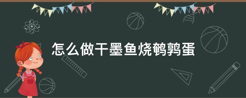 怎么做干墨鱼烧鹌鹑蛋