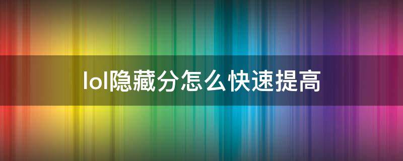 lol隐藏分怎么快速提高 LOL怎样提高隐藏分