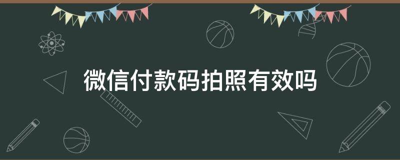 微信付款码拍照有效吗（拍别人微信付款码能付钱吗）