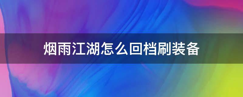 烟雨江湖怎么回档刷装备 烟雨江湖可以回档刷装备吗