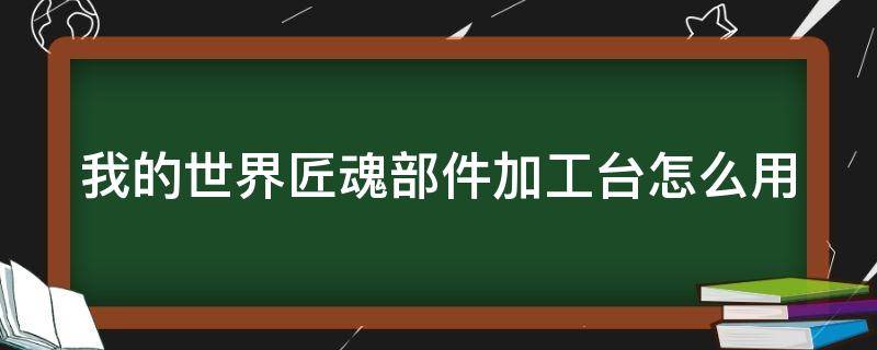 我的世界匠魂部件加工台怎么用 我的世界匠魂部件加工台怎么用手机版