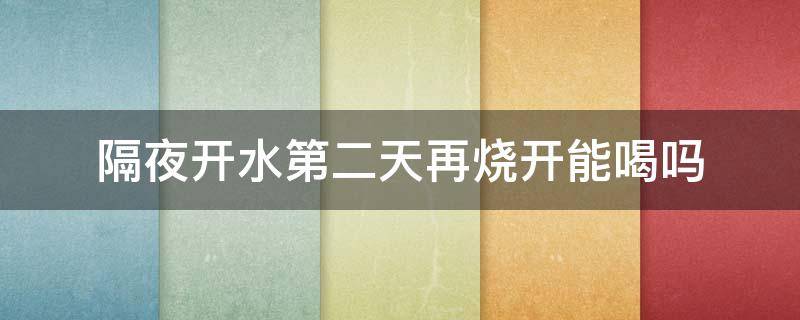 隔夜开水第二天再烧开能喝吗 隔夜的开水,第二天还可以烧开饮用吗?