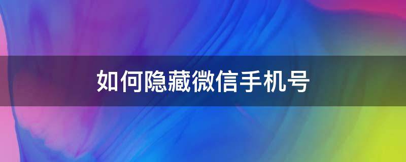 如何隐藏微信手机号（如何隐藏微信手机号码）