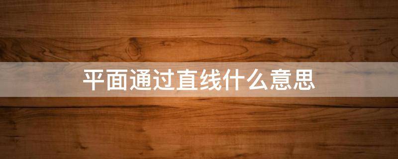 平面通过直线什么意思 平面经过直线怎么表示