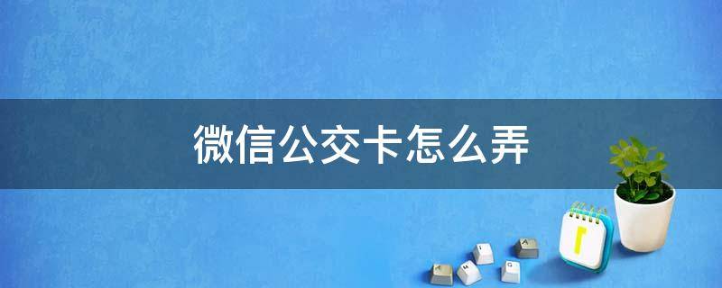 微信公交卡怎么弄（微信公交卡怎么弄到桌面）