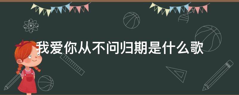 我爱你从不问归期是什么歌 我爱你从不问归期是什么歌词