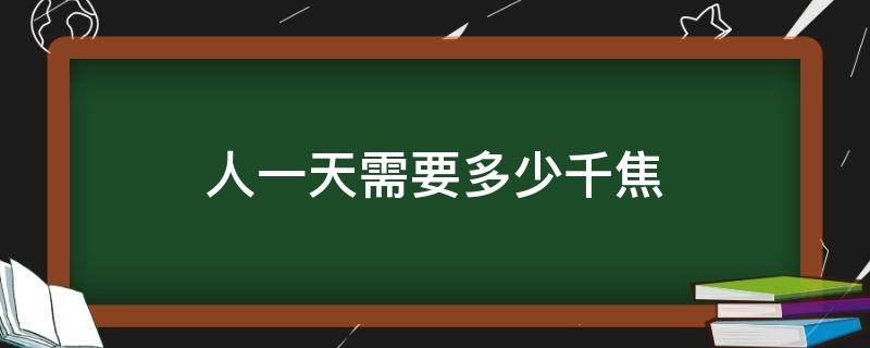 人一天需要多少千焦（一个成年男人一天需要多少千焦）