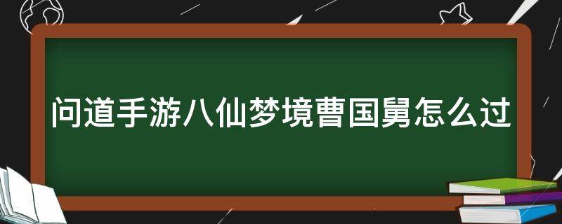 问道手游八仙梦境曹国舅怎么过 问道手游八仙梦境曹国舅怎么过视频