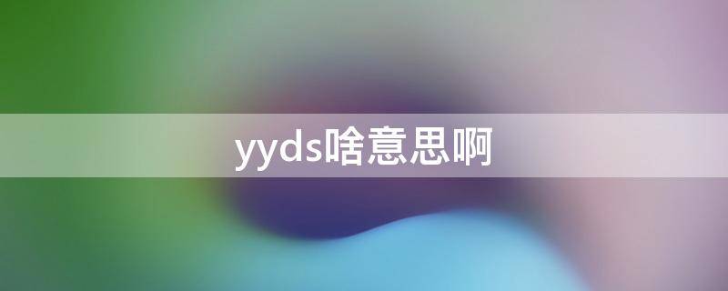 yyds啥意思啊（YYds啥意思）