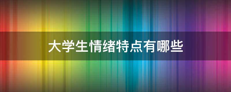 大学生情绪特点有哪些 大学生情绪的基本特点