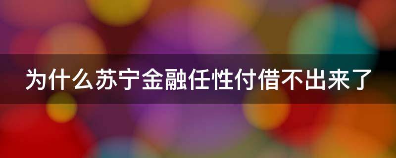 为什么苏宁金融任性付借不出来了（苏宁金融任性付上征信吗?）