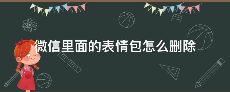 微信里面的表情包怎么删除（微信里面的表情包怎么删除掉）