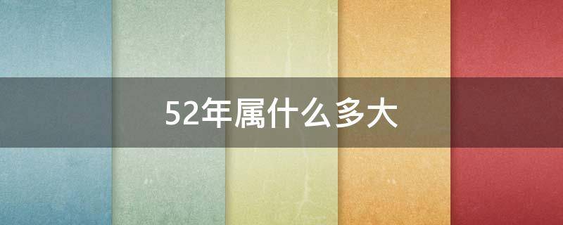 52年属什么多大（52年出生属什么多大年龄）