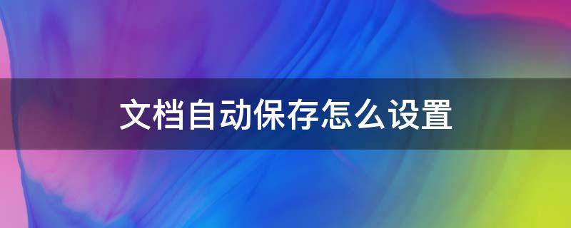 文档自动保存怎么设置 wps文档自动保存怎么设置