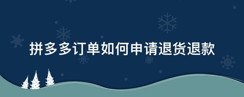 拼多多订单如何申请退货退款 拼多多订单怎么申请退货退款