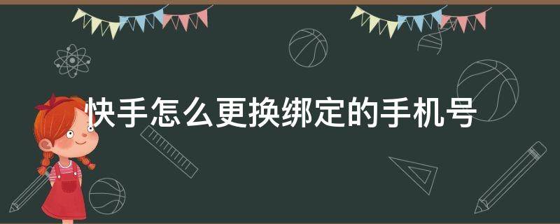 快手怎么更换绑定的手机号（快手怎么更换手机号码）