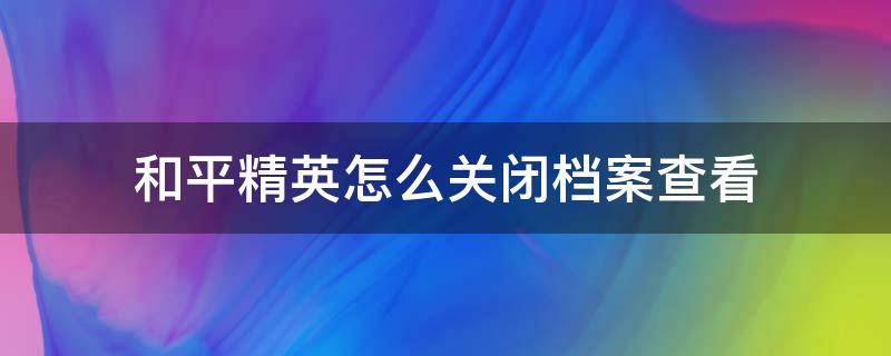 和平精英怎么关闭档案查看（和平精英赛季档案怎么关闭）