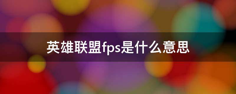 英雄联盟fps是什么意思 英雄联盟fps是啥