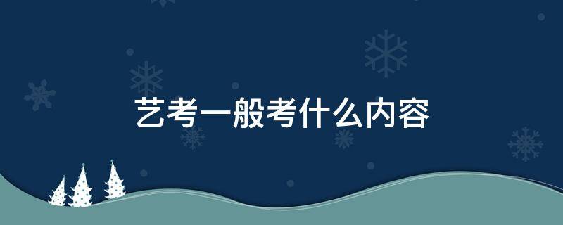 艺考一般考什么内容 艺考的考试内容