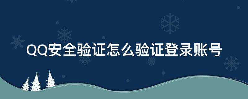 QQ安全验证怎么验证登录账号（QQ登录安全验证是什么）