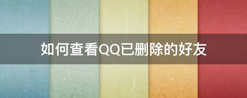 如何查看QQ已删除的好友 如何查看qq已删除的好友和记录?