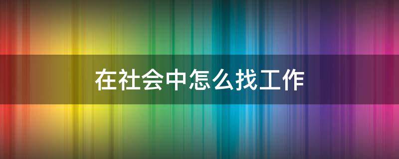 在社会中怎么找工作 当今社会找工作