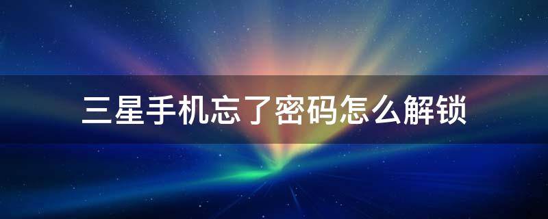 三星手机忘了密码怎么解锁 三星手机密码忘记了怎么解开