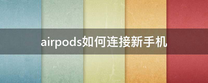 airpods如何连接新手机 airpods新的怎么连接手机