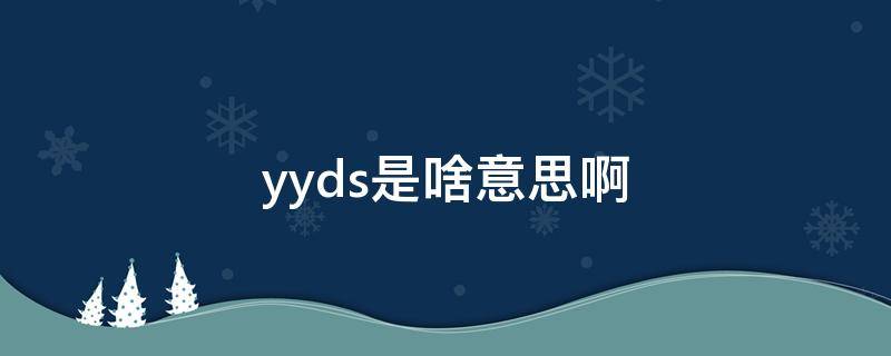 yyds是啥意思啊 Yyds是什么意思啊