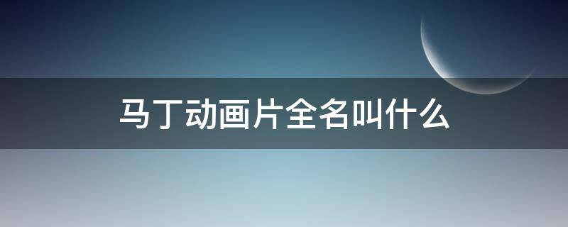 马丁动画片全名叫什么（马丁的动画片叫什么名）