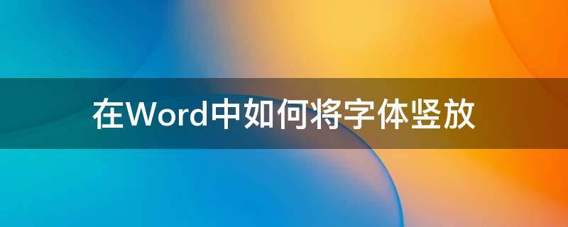 在Word中如何将字体竖放 如何在word里把字体竖排