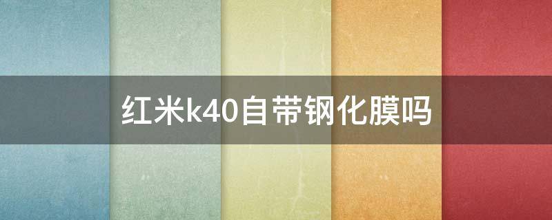 红米k40自带钢化膜吗 红米k40是不是自带钢化膜