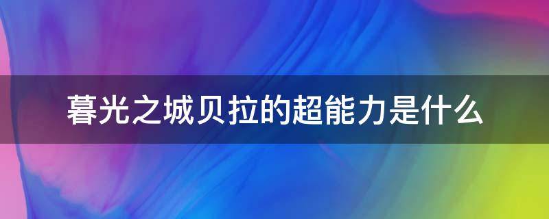 暮光之城贝拉的超能力是什么 暮光之城 贝拉的超能力