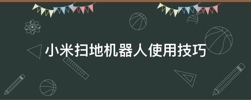 小米扫地机器人使用技巧（小米扫地机器人怎样使用）