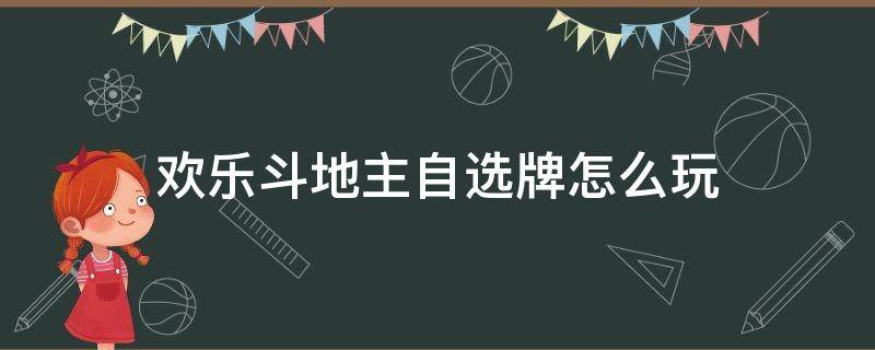 欢乐斗地主自选牌怎么玩（欢乐斗地主自己选牌）