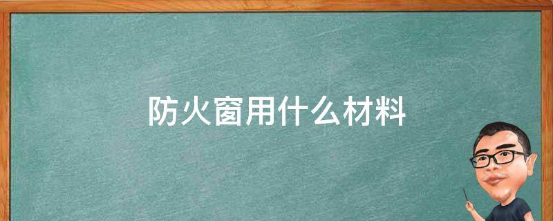 防火窗用什么材料（防火窗用什么材料塞缝）