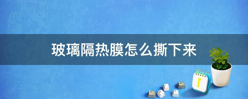 玻璃隔热膜怎么撕下来 汽车玻璃隔热膜怎么撕下来