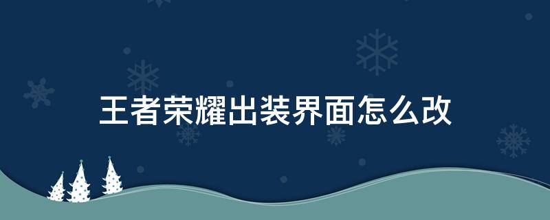 王者荣耀出装界面怎么改 王者荣耀出装界面怎么改成简易模式