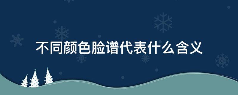 不同颜色脸谱代表什么含义（不同颜色的脸谱分别代表什么含义）