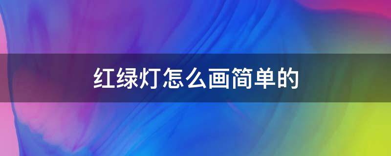 红绿灯怎么画简单的（红绿灯怎么画简单又漂亮画）